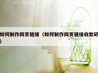 如何制作网页链接（如何制作网页链接收款码）