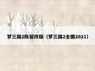 梦三国2陈留改版（梦三国2全图2021）