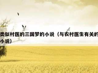 类似村医的三国梦的小说（与农村医生有关的小说）