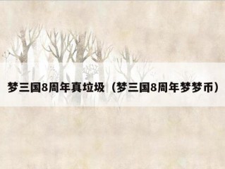 梦三国8周年真垃圾（梦三国8周年梦梦币）