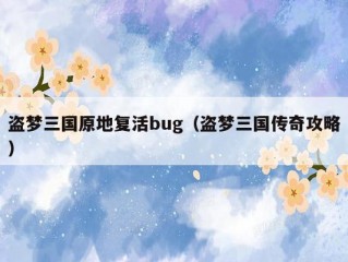 盗梦三国原地复活bug（盗梦三国传奇攻略）