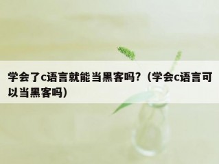 学会了c语言就能当黑客吗?（学会c语言可以当黑客吗）