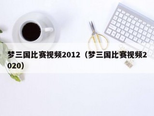 梦三国比赛视频2012（梦三国比赛视频2020）