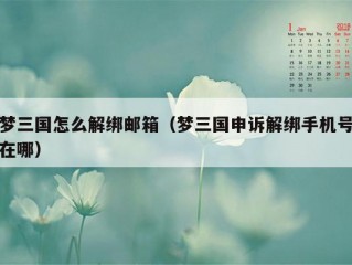 梦三国怎么解绑邮箱（梦三国申诉解绑手机号在哪）