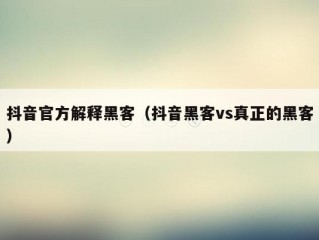 抖音官方解释黑客（抖音黑客vs真正的黑客）