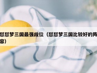 怼怼梦三国最强段位（怼怼梦三国比较好的阵容）