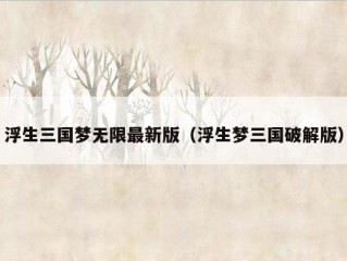 浮生三国梦无限最新版（浮生梦三国破解版）