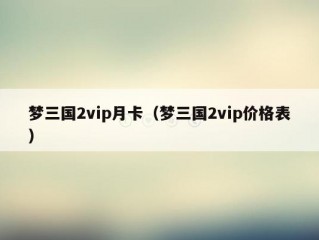 梦三国2vip月卡（梦三国2vip价格表）