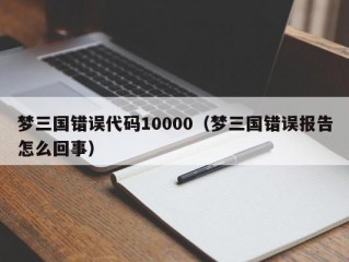 梦三国错误代码10000（梦三国错误报告怎么回事）