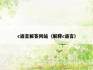 c语言解答网站（解释c语言）