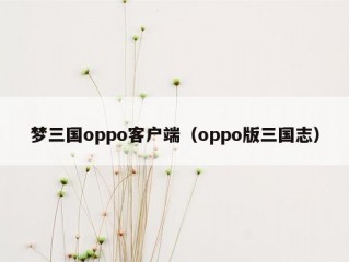 梦三国oppo客户端（oppo版三国志）