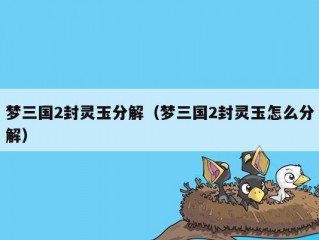 梦三国2封灵玉分解（梦三国2封灵玉怎么分解）