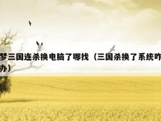 梦三国连杀换电脑了哪找（三国杀换了系统咋办）