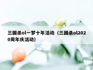 三国杀ol一梦十年活动（三国杀ol2020周年庆活动）