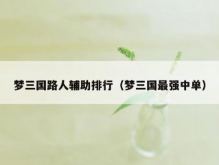 梦三国路人辅助排行（梦三国最强中单）