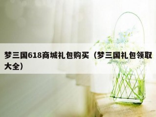 梦三国618商城礼包购买（梦三国礼包领取大全）