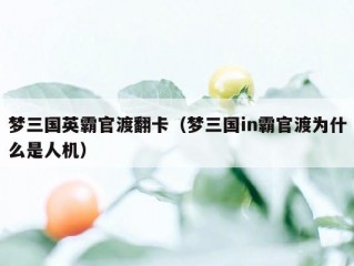 梦三国英霸官渡翻卡（梦三国in霸官渡为什么是人机）