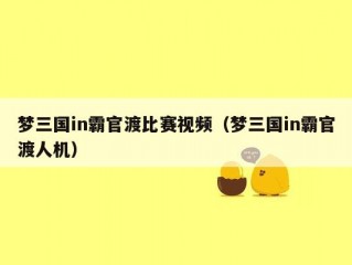 梦三国in霸官渡比赛视频（梦三国in霸官渡人机）