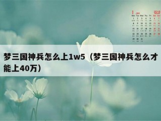 梦三国神兵怎么上1w5（梦三国神兵怎么才能上40万）