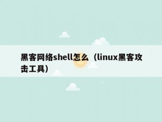 黑客网络shell怎么（linux黑客攻击工具）