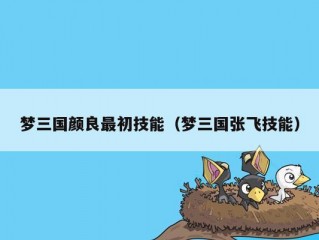 梦三国颜良最初技能（梦三国张飞技能）