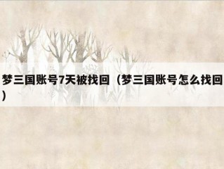 梦三国账号7天被找回（梦三国账号怎么找回）