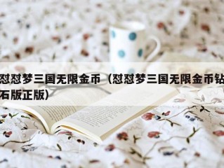 怼怼梦三国无限金币（怼怼梦三国无限金币钻石版正版）