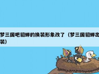 梦三国吧貂蝉的换装形象改了（梦三国貂蝉出装）