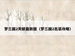 梦三国2天赋最新版（梦三国2出装攻略）