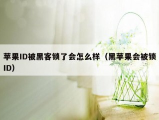 苹果ID被黑客锁了会怎么样（黑苹果会被锁ID）