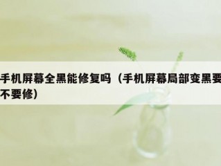 手机屏幕全黑能修复吗（手机屏幕局部变黑要不要修）