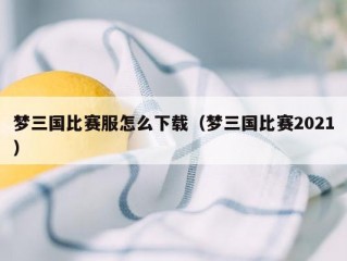 梦三国比赛服怎么下载（梦三国比赛2021）