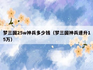 梦三国25w神兵多少钱（梦三国神兵速升15万）