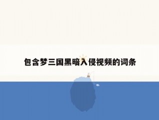 包含梦三国黑暗入侵视频的词条