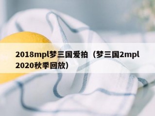 2018mpl梦三国爱拍（梦三国2mpl2020秋季回放）