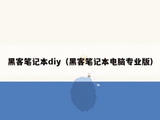 黑客笔记本diy（黑客笔记本电脑专业版）