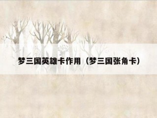 梦三国英雄卡作用（梦三国张角卡）