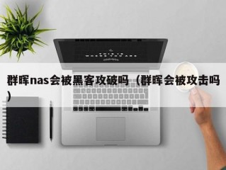 群晖nas会被黑客攻破吗（群晖会被攻击吗）