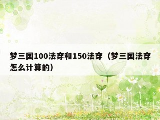 梦三国100法穿和150法穿（梦三国法穿怎么计算的）