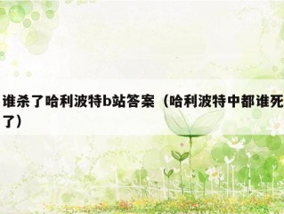 谁杀了哈利波特b站答案（哈利波特中都谁死了）