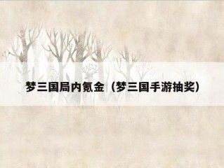 梦三国局内氪金（梦三国手游抽奖）