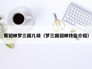 赛貂蝉梦三国几级（梦三国貂蝉技能介绍）