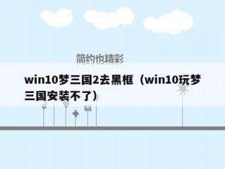 win10梦三国2去黑框（win10玩梦三国安装不了）