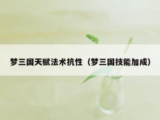 梦三国天赋法术抗性（梦三国技能加成）