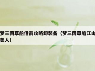 梦三国草船借箭攻略卸装备（梦三国草船江山美人）