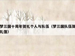 梦三国十周年贺礼个人与队伍（梦三国队伍贺礼值）