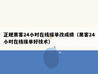 正规黑客24小时在线接单改成绩（黑客24小时在线接单好技术）