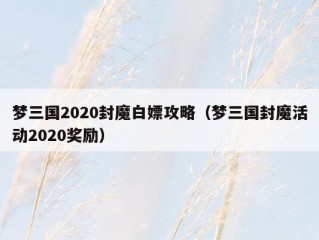 梦三国2020封魔白嫖攻略（梦三国封魔活动2020奖励）