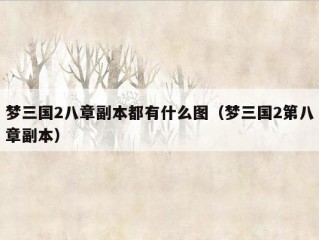 梦三国2八章副本都有什么图（梦三国2第八章副本）