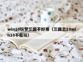 win10玩梦三国不好用（三国志10win10不能玩）